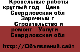Кровельные работы круглый год › Цена ­ 500 - Свердловская обл., Заречный г. Строительство и ремонт » Услуги   . Свердловская обл.